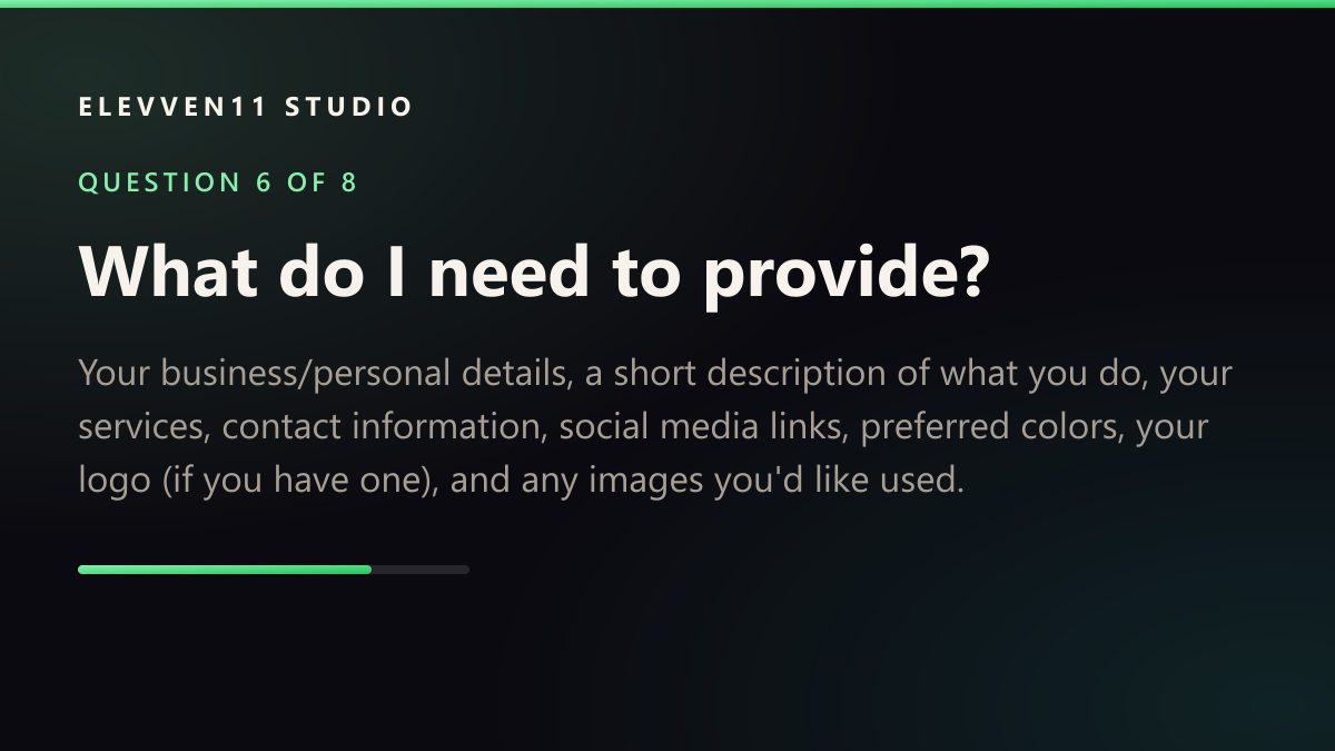 QUESTION 6 OF 8: What do I need to provide? — Your business/personal details, a short description of what you do, your services, contact information, social media links, preferred colors, your logo (if you have one), and any images you'd like used.